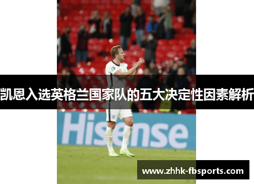 凯恩入选英格兰国家队的五大决定性因素解析 凯恩入选英格兰国家队的五大决定性因素解析