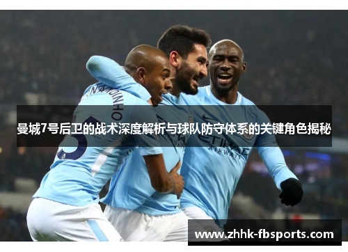 曼城7号后卫的战术深度解析与球队防守体系的关键角色揭秘