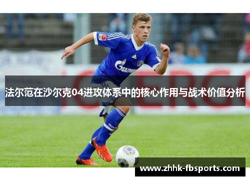 法尔范在沙尔克04进攻体系中的核心作用与战术价值分析 法尔范在沙尔克04进攻体系中的核心作用与战术价值分析