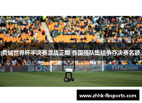 费城世界杯半决赛激战正酣 各国强队集结争夺决赛名额