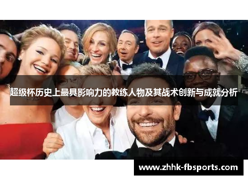 超级杯历史上最具影响力的教练人物及其战术创新与成就分析