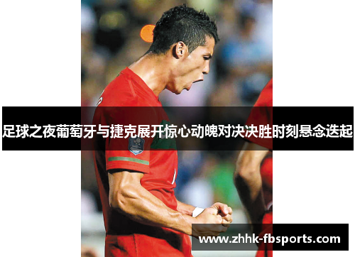 足球之夜葡萄牙与捷克展开惊心动魄对决决胜时刻悬念迭起