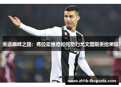 重返巅峰之路：弗拉霍维奇如何助力尤文图斯重拾荣耀