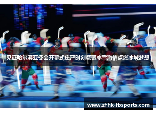 见证哈尔滨亚冬会开幕式庄严时刻凝聚冰雪激情点燃冰城梦想