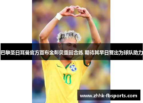 巴黎圣日耳曼官方宣布金彭贝重回合练 期待其早日复出为球队助力 巴黎圣日耳曼官方宣布金彭贝重回合练 期待其早日复出为球队助力