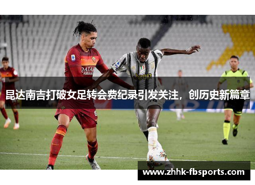 昆达南吉打破女足转会费纪录引发关注，创历史新篇章