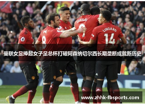 曼联女足捧起女子足总杯打破阿森纳切尔西长期垄断成就新历史 曼联女足捧起女子足总杯打破阿森纳切尔西长期垄断成就新历史