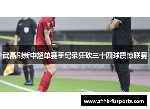 武磊刷新中超单赛季纪录狂砍三十四球震惊联赛 武磊刷新中超单赛季纪录狂砍三十四球震惊联赛