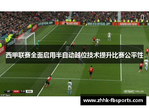 西甲联赛全面启用半自动越位技术提升比赛公平性