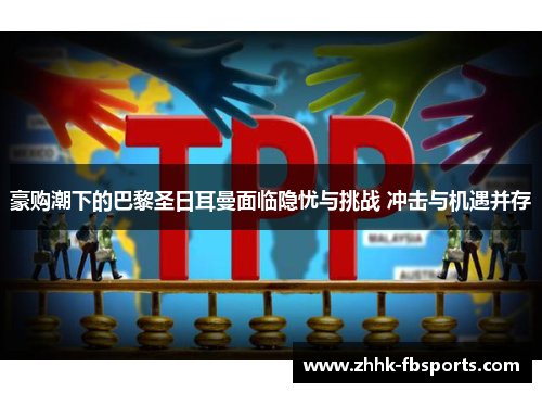 豪购潮下的巴黎圣日耳曼面临隐忧与挑战 冲击与机遇并存