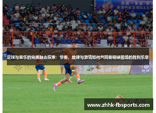 足球与音乐的完美融合探索:节奏、旋律与激情如何共同奏响绿茵场的胜利乐章 足球与音乐的完美融合探索:节奏、旋律与激情如何共同奏响绿茵场的胜利乐章
