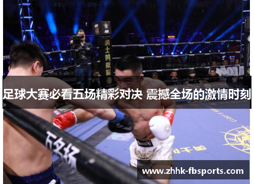 足球大赛必看五场精彩对决 震撼全场的激情时刻