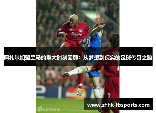 阿扎尔加盟皇马的重大时刻回顾:从梦想到现实的足球传奇之路 阿扎尔加盟皇马的重大时刻回顾:从梦想到现实的足球传奇之路