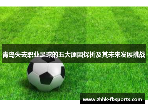 青岛失去职业足球的五大原因探析及其未来发展挑战 青岛失去职业足球的五大原因探析及其未来发展挑战
